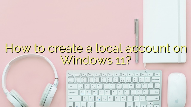 How to create a local account on Windows 11?