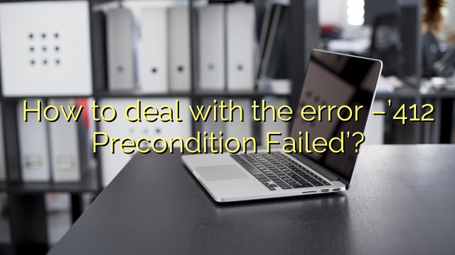 How to deal with the error –’412 Precondition Failed’?