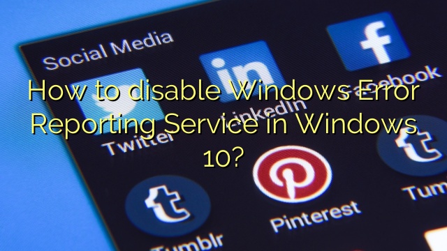 How to disable Windows Error Reporting Service in Windows 10?