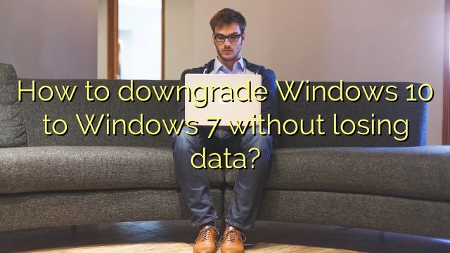 How to downgrade Windows 10 to Windows 7 without losing data?