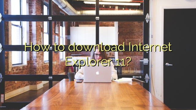 How to download Internet Explorer 11?