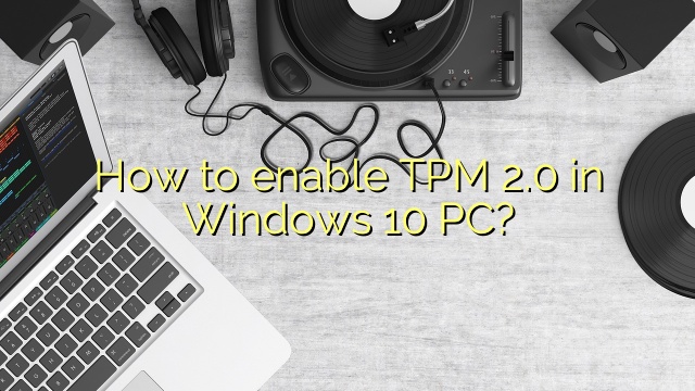 How to enable TPM 2.0 in Windows 10 PC?