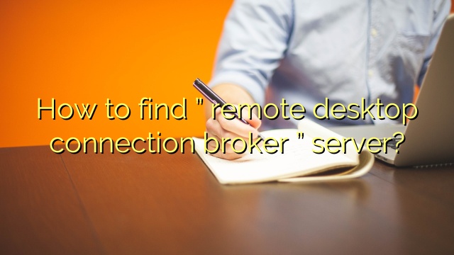 How to find ” remote desktop connection broker ” server?