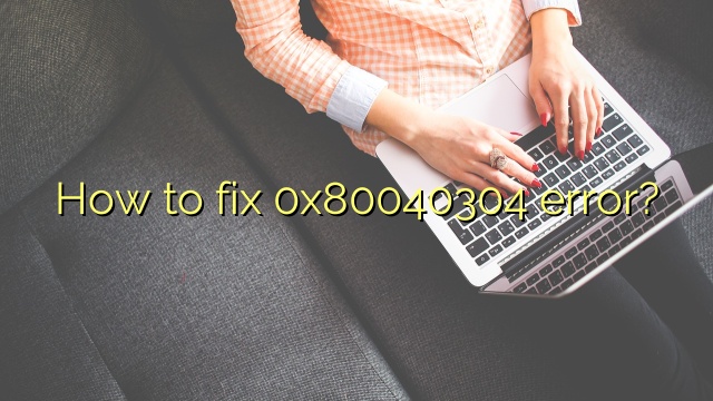 How to fix 0x80040304 error?