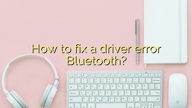 How to fix a driver error Bluetooth?