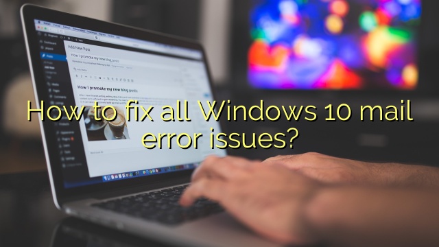 How to fix all Windows 10 mail error issues?