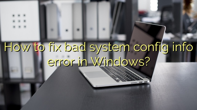 How to fix bad system config info error in Windows?