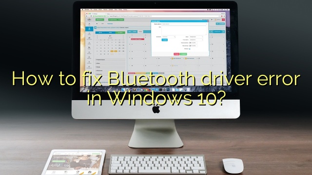 How to fix Bluetooth driver error in Windows 10?