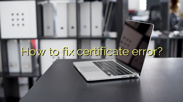 How to fix certificate error?
