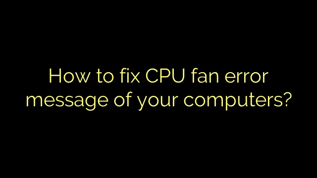 How to fix CPU fan error message of your computers?
