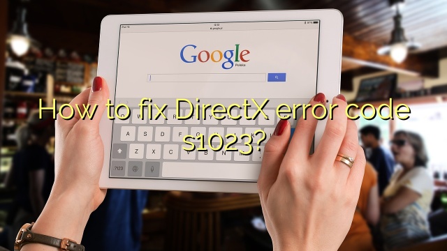 How to fix DirectX error code s1023?