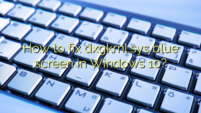 How to fix dxgkrnl.sys blue screen in Windows 10?