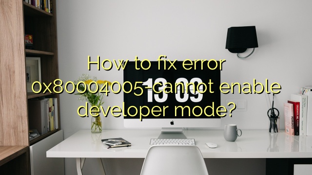 How to fix error 0x80004005-cannot enable developer mode?