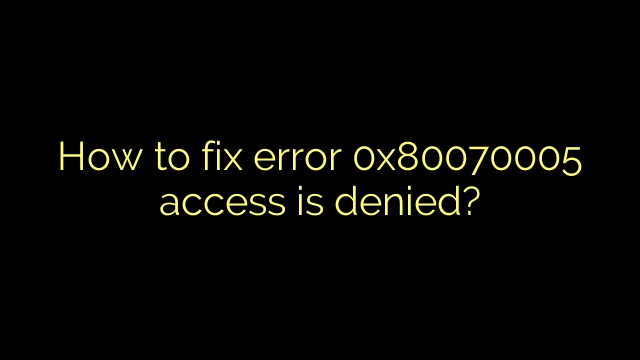 How to fix error 0x80070005 access is denied?