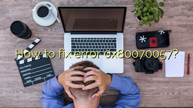 How to fix error 0x80070057?