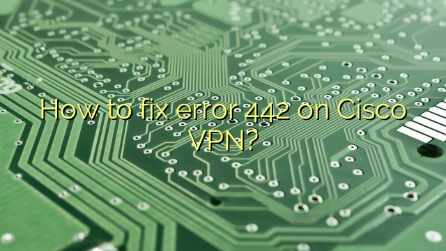 How to fix error 442 on Cisco VPN?