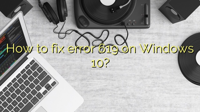 How to fix error 619 on Windows 10?