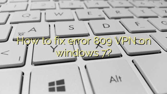 How to fix error 809 VPN on windows 7?