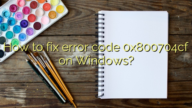 How to fix error code 0x800704cf on Windows?