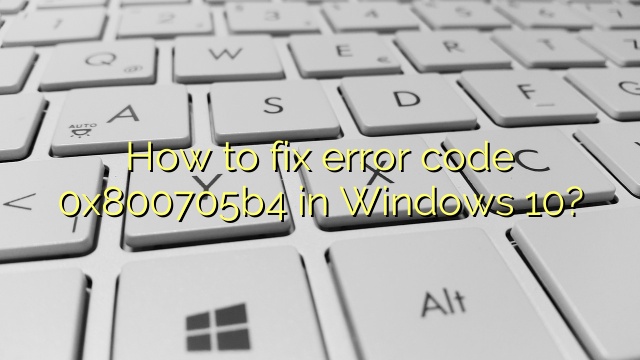 How to fix error code 0x800705b4 in Windows 10?