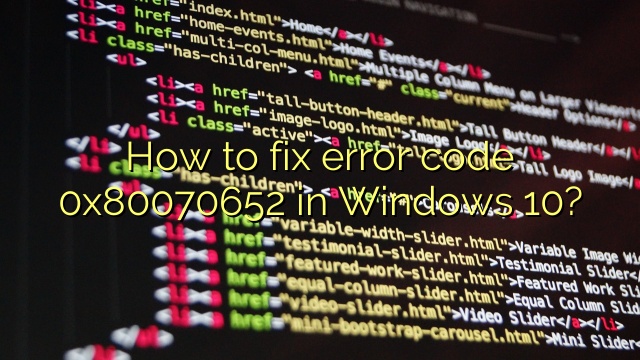 How to fix error code 0x80070652 in Windows 10?