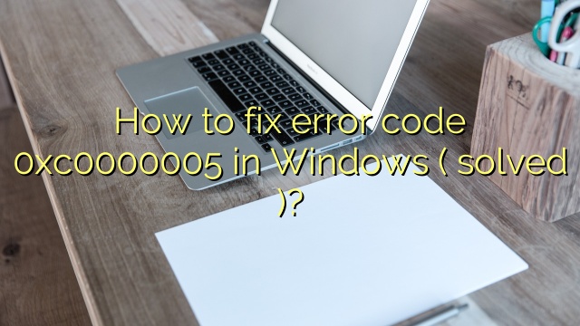 How to fix error code 0xc0000005 in Windows ( solved )?