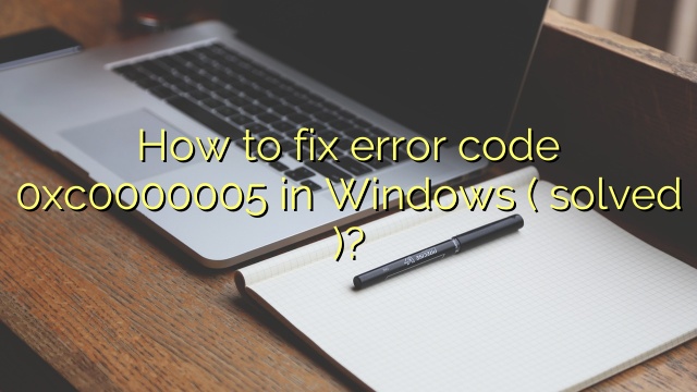 How to fix error code 0xc0000005 in Windows ( solved )?
