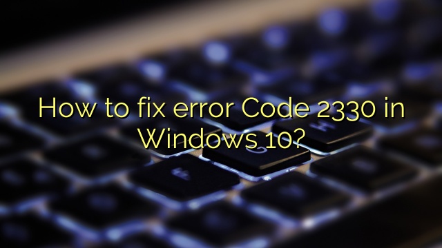 How to fix error Code 2330 in Windows 10?