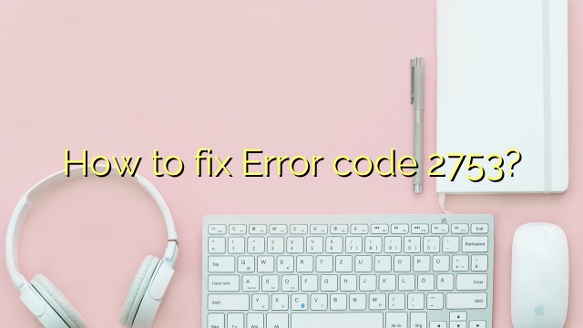 How to fix Error code 2753?