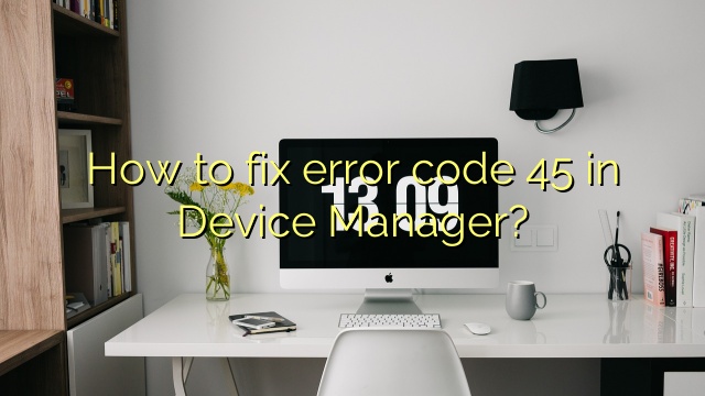 How to fix error code 45 in Device Manager?