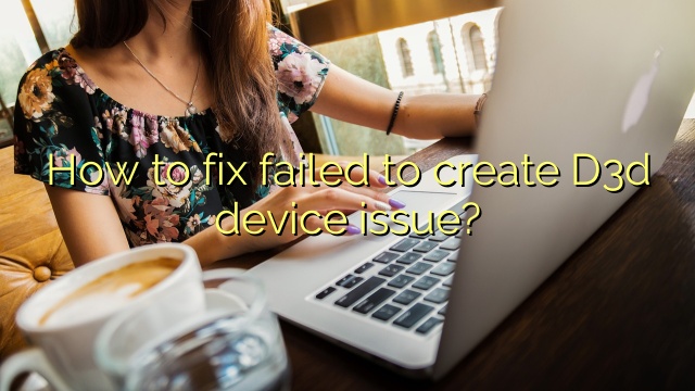 How to fix failed to create D3d device issue?