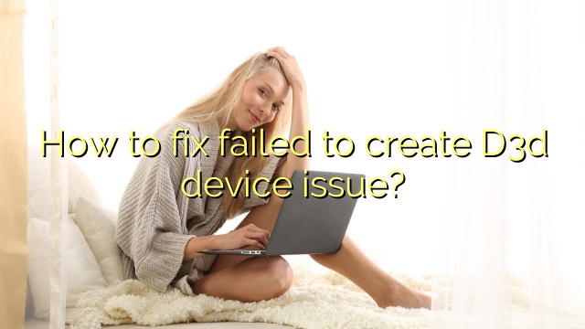 How to fix failed to create D3d device issue?