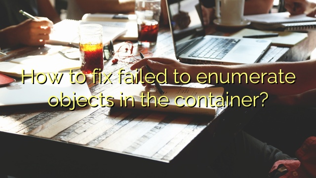 How to fix failed to enumerate objects in the container?