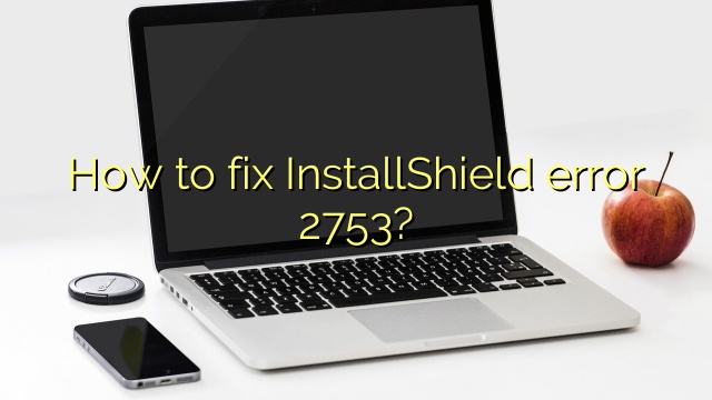 How to fix InstallShield error 2753?
