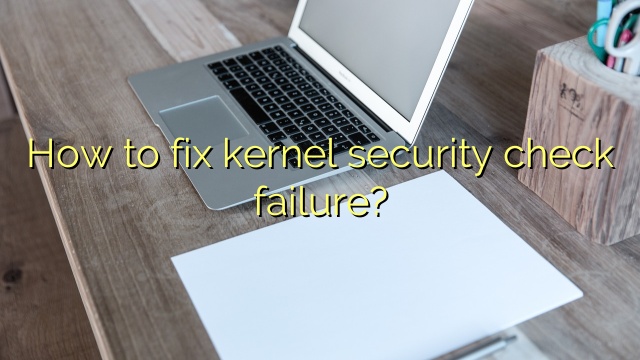 How to fix kernel security check failure?