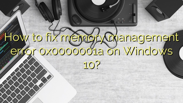 How to fix memory management error 0x0000001a on Windows 10?