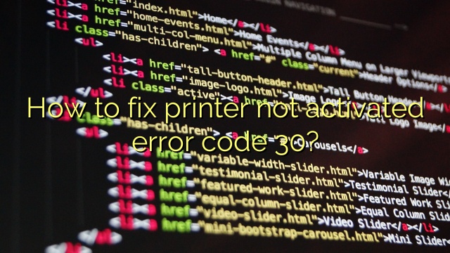 How to fix printer not activated error code 30?