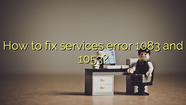 How to fix services error 1083 and 1053?