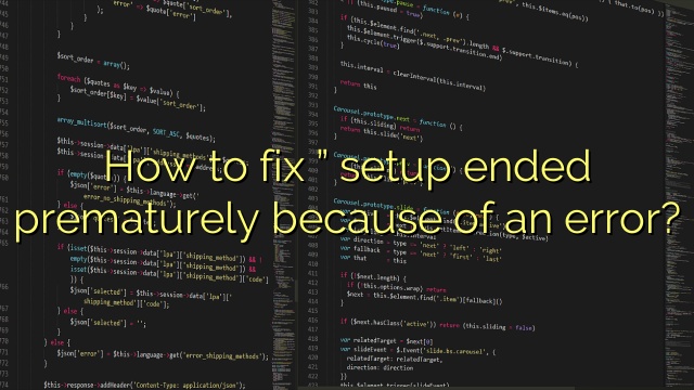 How to fix ” setup ended prematurely because of an error?
