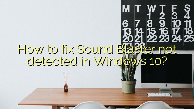 How to fix Sound Blaster not detected in Windows 10?