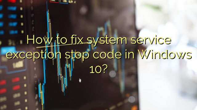 How to fix system service exception stop code in Windows 10?