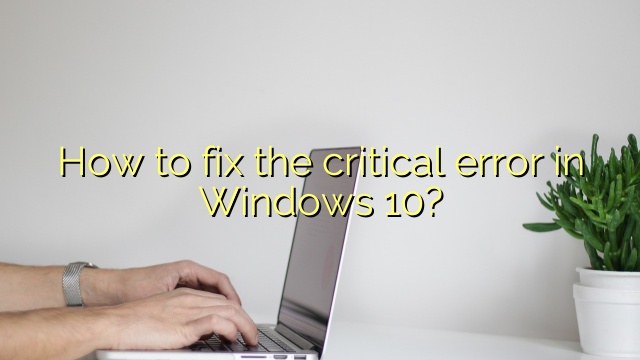 How to fix the critical error in Windows 10?