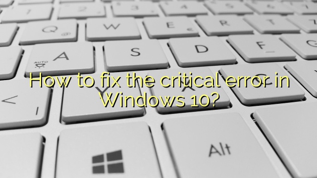 How to fix the critical error in Windows 10?