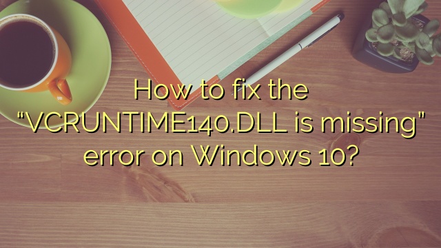 How to fix the “VCRUNTIME140.DLL is missing” error on Windows 10?