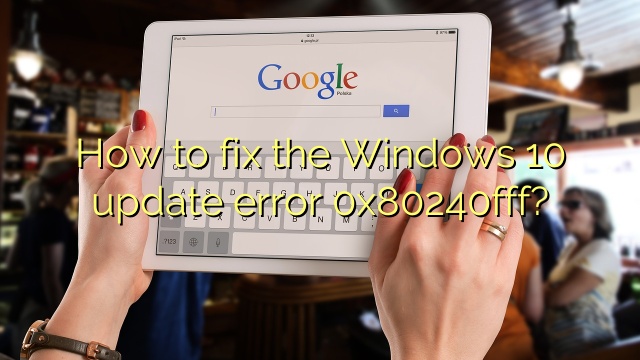 How to fix the Windows 10 update error 0x80240fff?