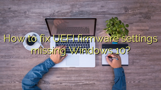 How to fix UEFI firmware settings missing Windows 10?