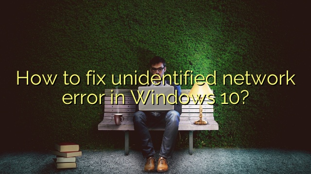 How to fix unidentified network error in Windows 10?