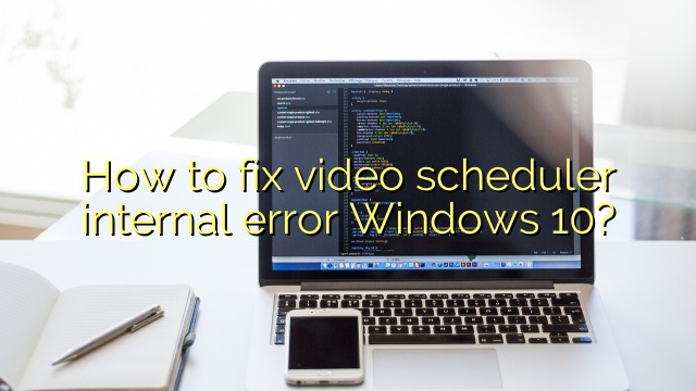 How to fix video scheduler internal error Windows 10?