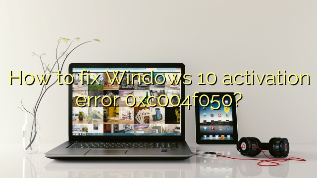 How to fix Windows 10 activation error 0xc004f050?