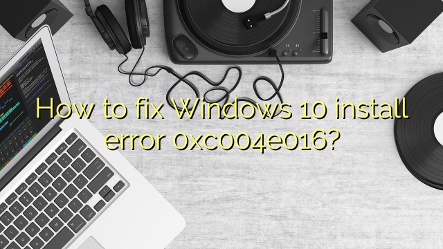 How to fix Windows 10 install error 0xc004e016?